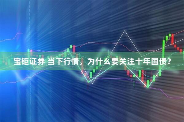 宝钜证券 当下行情，为什么要关注十年国债？