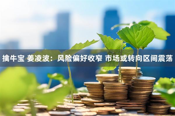 擒牛宝 姜凌波：风险偏好收窄 市场或转向区间震荡
