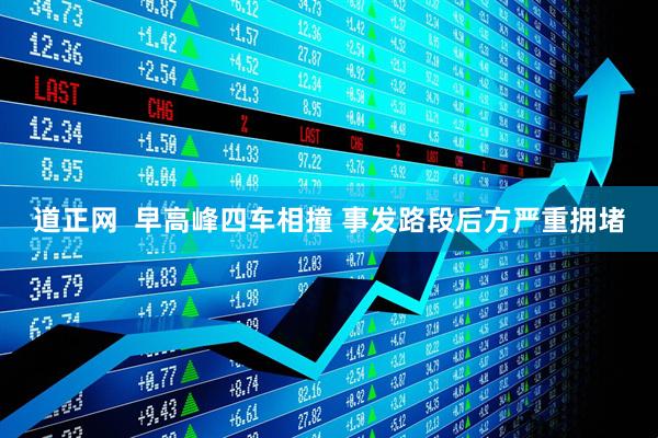 道正网  早高峰四车相撞 事发路段后方严重拥堵