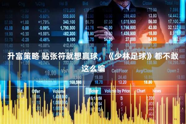 升富策略 贴张符就想赢球，《少林足球》都不敢这么编