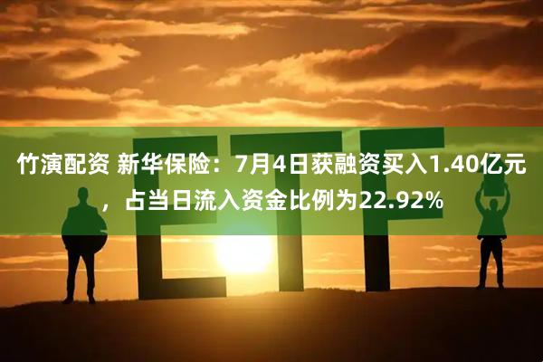 竹演配资 新华保险：7月4日获融资买入1.40亿元，占当日流入资金比例为22.92%