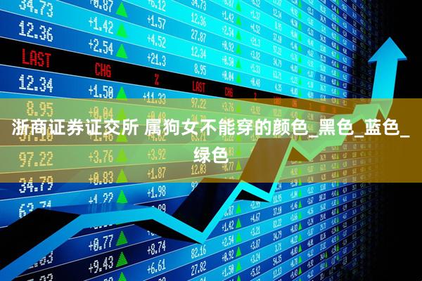 浙商证券证交所 属狗女不能穿的颜色_黑色_蓝色_绿色
