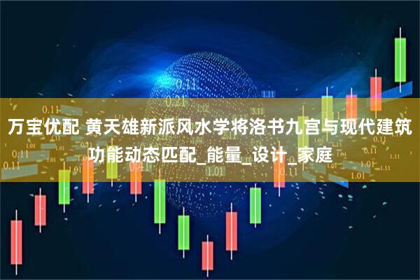 万宝优配 黄天雄新派风水学将洛书九宫与现代建筑功能动态匹配_能量_设计_家庭