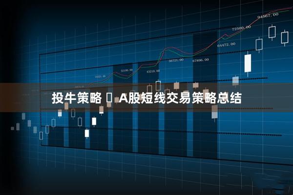 投牛策略 ​A股短线交易策略总结