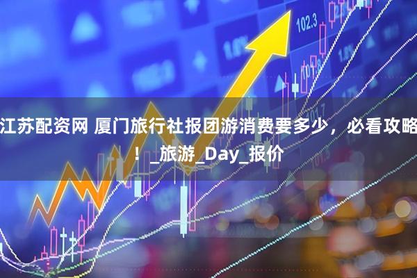 江苏配资网 厦门旅行社报团游消费要多少，必看攻略！_旅游_Day_报价