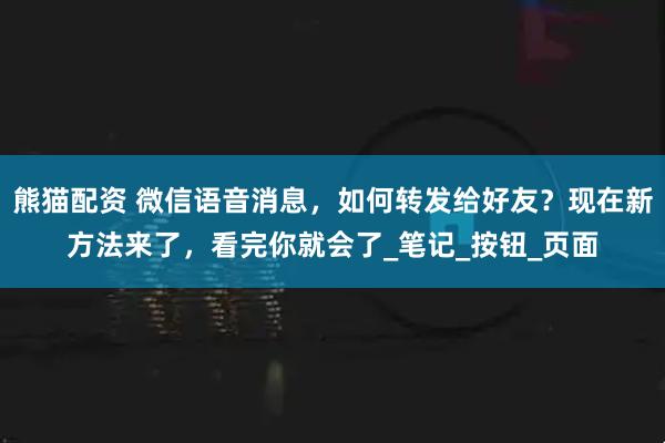 熊猫配资 微信语音消息，如何转发给好友？现在新方法来了，看完你就会了_笔记_按钮_页面