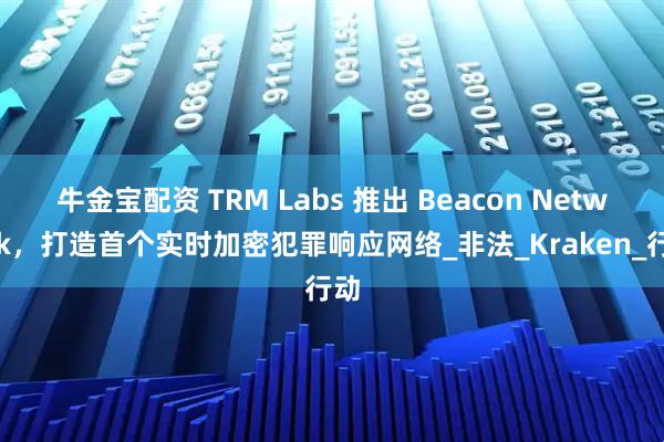 牛金宝配资 TRM Labs 推出 Beacon Network，打造首个实时加密犯罪响应网络_非法_Kraken_行动