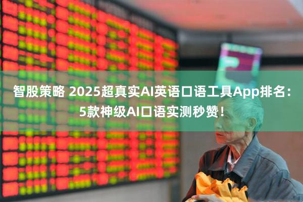 智股策略 2025超真实AI英语口语工具App排名：5款神级AI口语实测秒赞！