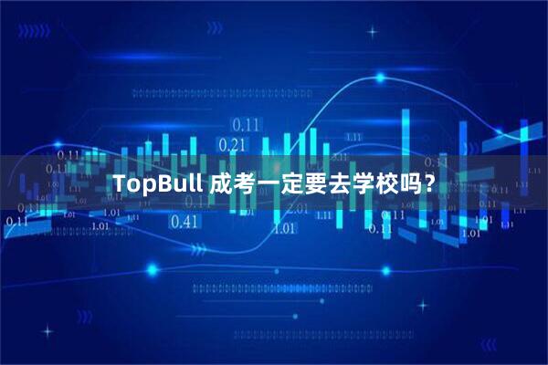 TopBull 成考一定要去学校吗？