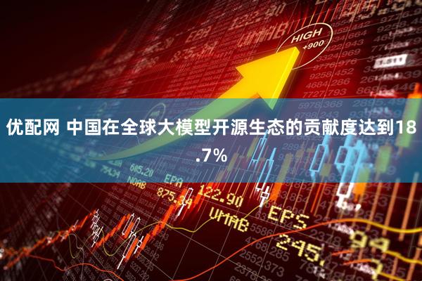优配网 中国在全球大模型开源生态的贡献度达到18.7%