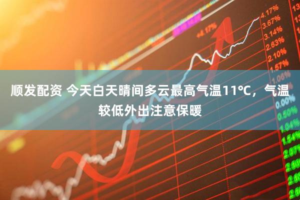顺发配资 今天白天晴间多云最高气温11℃，气温较低外出注意保暖