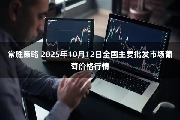 常胜策略 2025年10月12日全国主要批发市场葡萄价格行情
