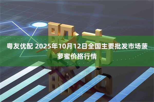 粤友优配 2025年10月12日全国主要批发市场菠萝蜜价格行情