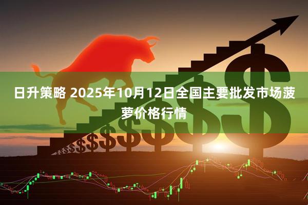 日升策略 2025年10月12日全国主要批发市场菠萝价格行情