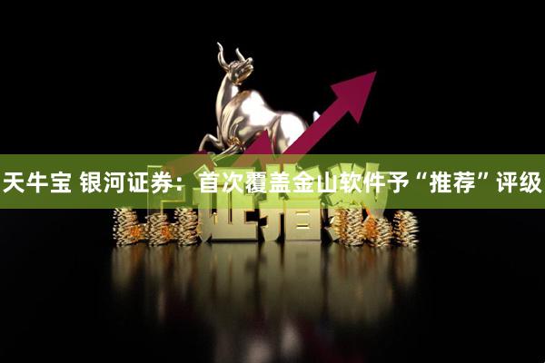 天牛宝 银河证券：首次覆盖金山软件予“推荐”评级